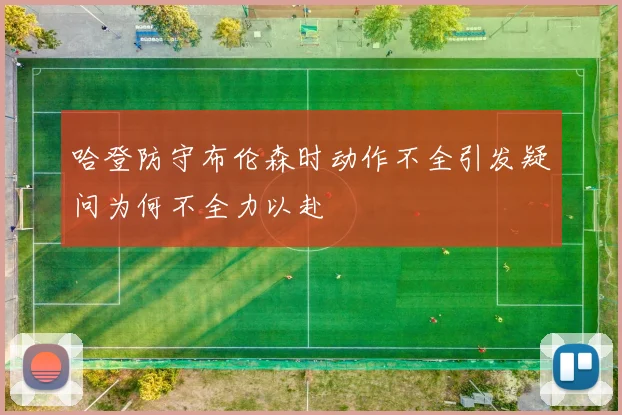 哈登防守布伦森时动作不全引发疑问为何不全力以赴